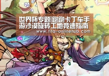 世界杯专题|跑跑卡丁车手游沙漠旋转工地竞速指南 赛道地图解析(图3) 比赛集锦