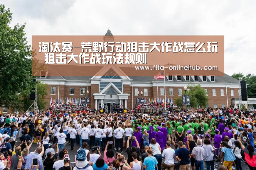 淘汰赛-荒野行动狙击大作战怎么玩 狙击大作战玩法规则(图2) 比赛集锦